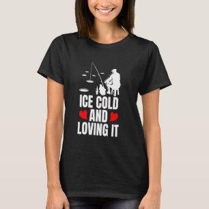 Ice Cold And Loving It Ice Fishing T-Shirt
