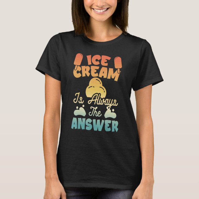 Ice Cream Is Always The Answer  Ice Cream  1 T-Shirt (Front)