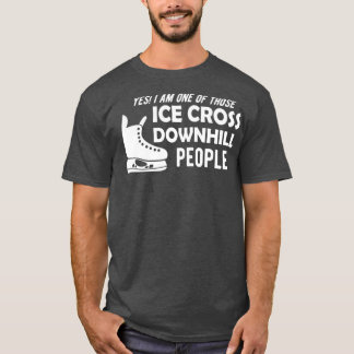 Ice Cross Downhill Yes I am one of those Ice Cross T-Shirt