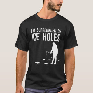 Ice Fishing Design Im Surrounded By Ice Holes Ice  T-Shirt