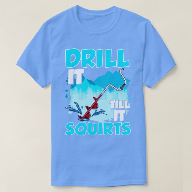 Ice Fishing Drill It Till It Squirts Fisherman Tou T-Shirt (Design Front)