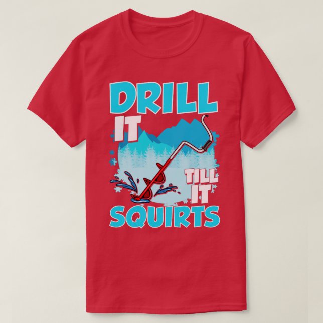 Ice Fishing Drill It Till It Squirts Fisherman Tou T-Shirt (Design Front)