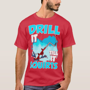 Ice Fishing Drill It Till It Squirts Fisherman Tou T-Shirt