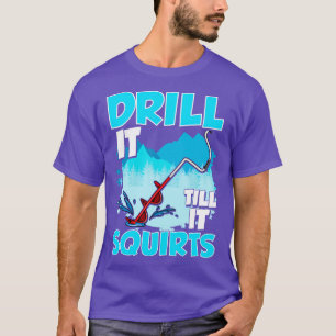 Ice Fishing Drill It Till It Squirts Fisherman Tou T-Shirt