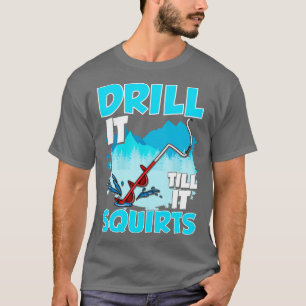 Ice Fishing Drill It Till It Squirts Fisherman Tou T-Shirt