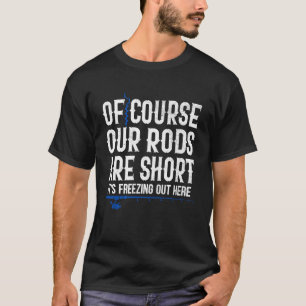 Ice Fishing Funny Our Rods are Short Winter Fisher T-Shirt