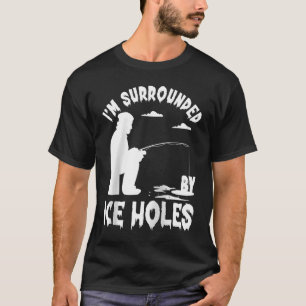 Ice Fishing I'm Surrounded By Ice Hole Fishing on T-Shirt