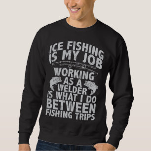 Ice fishing is my job working as a welder quote fi sweatshirt