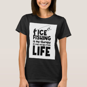 Ice Fishing Is My Therapy I'ts My Scape From Life T-Shirt