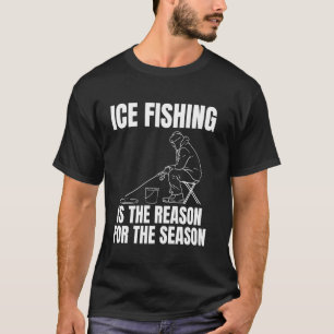 Ice Fishing Is The Reason For The Season T-Shirt