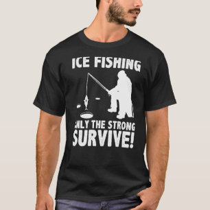Ice Fishing Only The Strong Survive Fisher Ice Fis T-Shirt