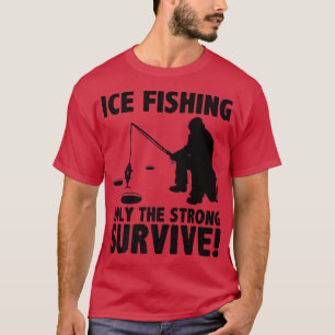 Ice Fishing Only The Strong Survive Fisher Ice Fis T-Shirt