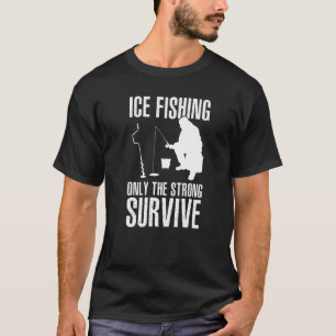 Ice Fishing Only The Strong Survive Fisher Ice Fis T-Shirt