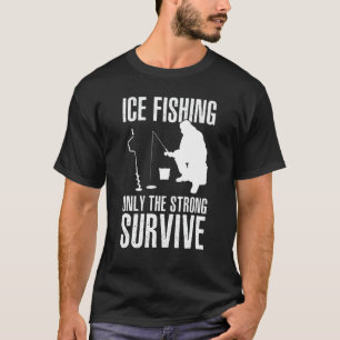 Ice Fishing Only The Strong Survive Fisher Ice Fis T-Shirt