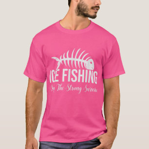 Ice Fishing Only The Strong Survive, Funny Ice Fis T-Shirt