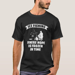 Ice Fishing Where Hope Is Frozen In Time T-Shirt