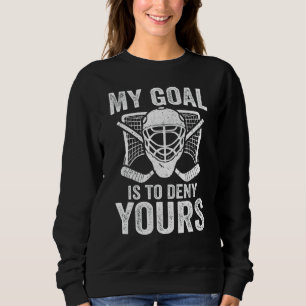 Ice Hockey Goalie My Goal Is To Deny Yours Goalie Sweatshirt
