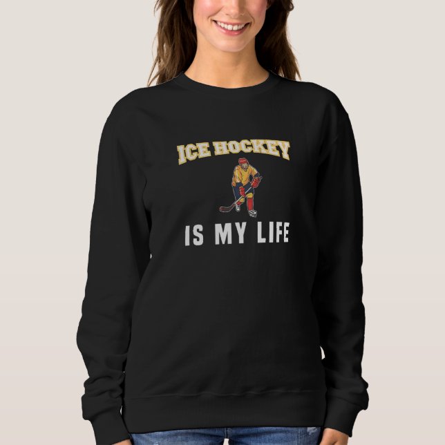Ice Hockey Is My Life Sweatshirt (Front)