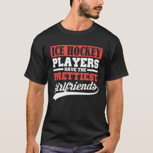 Ice Hockey players have the prettiest girlfriends T-Shirt