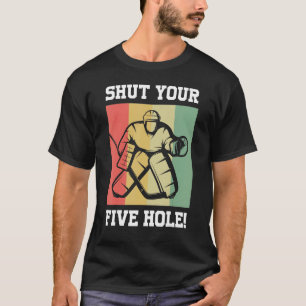 Ice Hockey Shut Your Five Hole Hockey Goalie T-Shirt