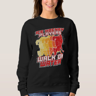 Ice Hockey Walk On Water Winter Sport Hockey Playe Sweatshirt