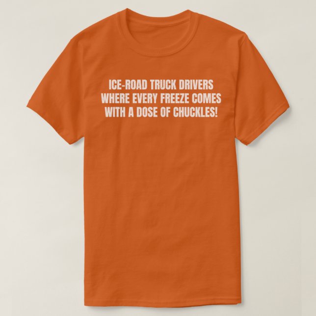 Ice Road Truck Drivers Where Every Freeze Comes wi T-Shirt (Design Front)