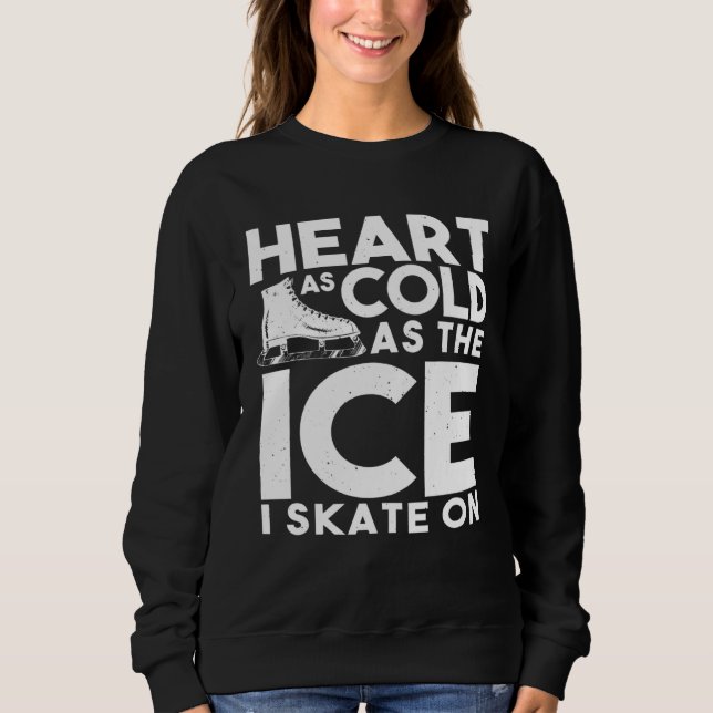 Ice Skater   Heart As Cold As The Ice I Skate On Sweatshirt (Front)