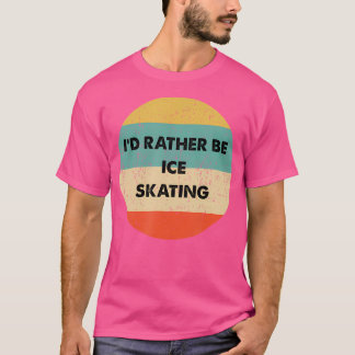 Ice Skater I'D Rather Be Ice Skating T-Shirt