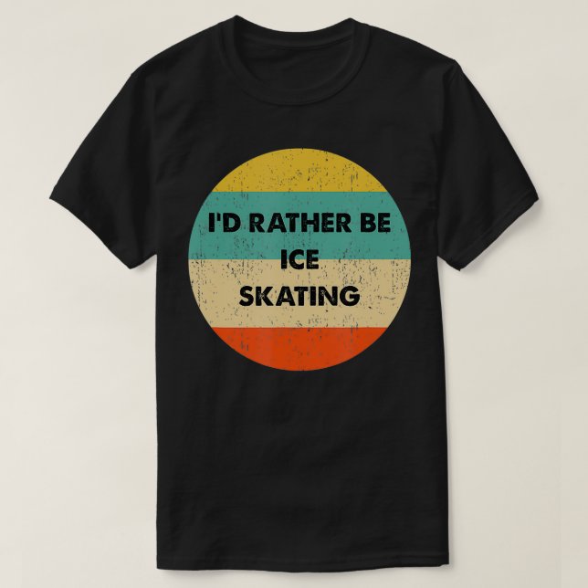 Ice Skater   I'd Rather Be Ice Skating  T-Shirt (Design Front)