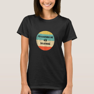 Ice Skater I'd Rather Be Ice Skating T-Shirt