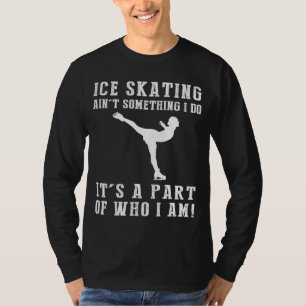 Ice-Skating Aint Something I Do Its Who I Am Tee