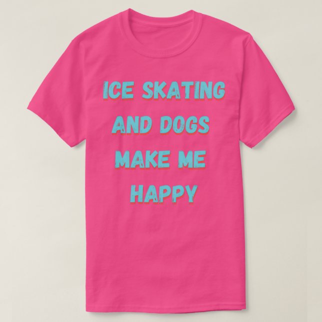 Ice skating and dogs make me happy T-Shirt (Design Front)