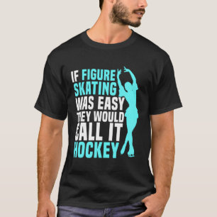 Ice Skating Skater Figure Skating Easy Would Call T-Shirt
