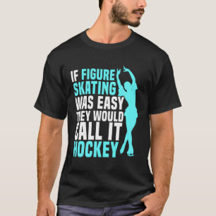 Ice Skating Skater Figure Skating Easy Would Call T-Shirt