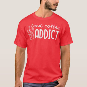 Iced Coffee Addict Funny Saying Coffee Lover Drink T-Shirt