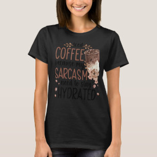 Iced Coffee Because My Sarcasm Need To Stay Hydrat T-Shirt