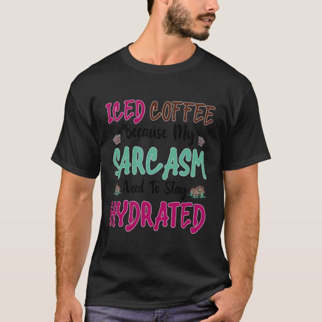 Iced Coffee Because Sarcasm Needs To Stay Hydrated T-Shirt (Front)