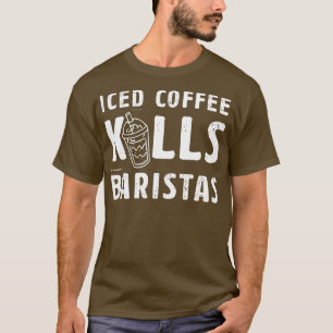 Iced Coffee Kills Baristas Gift Idea For A Coffee T-Shirt