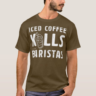 Iced Coffee Kills Baristas Gift Idea For A Coffee  T-Shirt