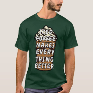 Iced Coffee Makes Everything Better T-Shirt