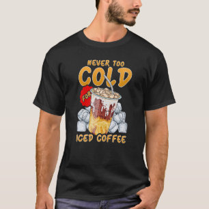 Iced Coffee Never Too Cold For Iced Coffee T-Shirt