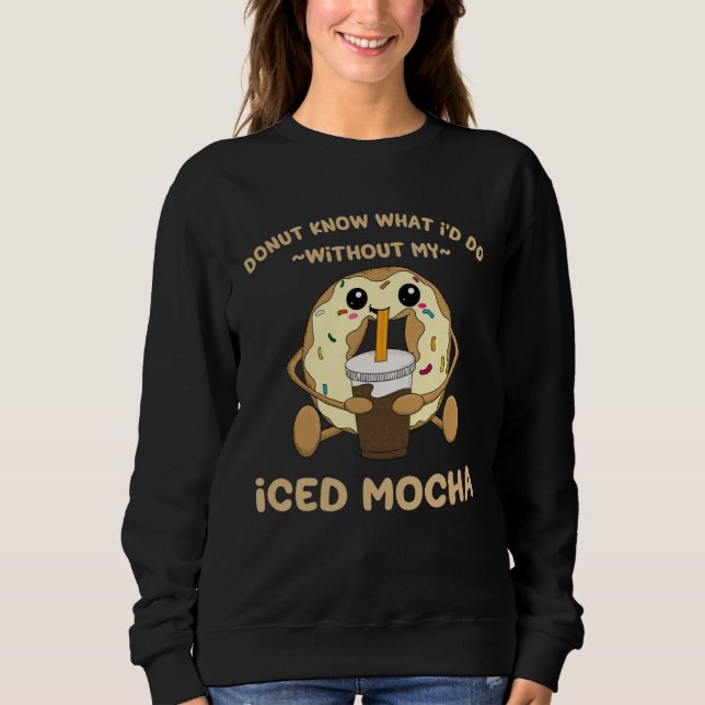 Iced Mocha Quote Donut Drinking Iced Coffee Chocol Sweatshirt (Front)