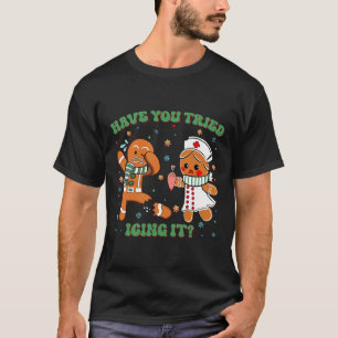 Icu Nurse Christmas Cute Gingerbread Have You Trie T-Shirt