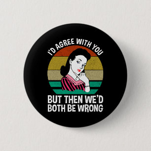 I'd Agree With You But Then We'd Both Be Wrong 6 Cm Round Badge