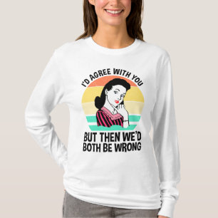 I'd Agree With You But Then We'd Both Be Wrong T-Shirt