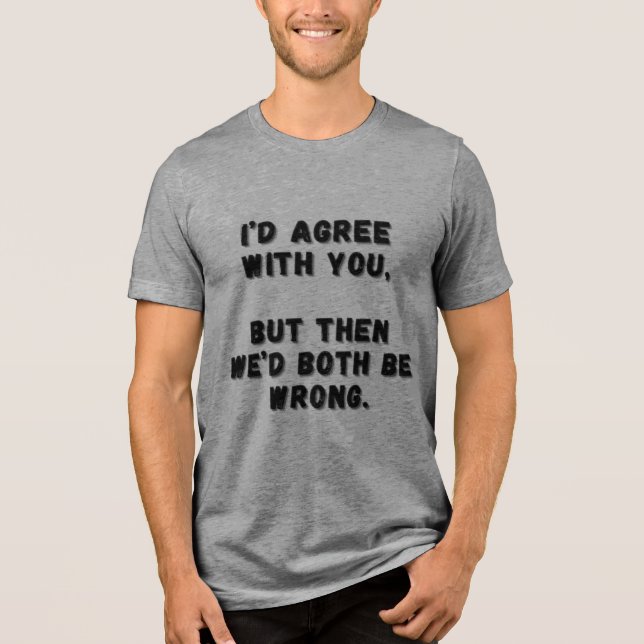 I'd agree with you, but then we'd both be wrong. Tri-Blend shirt (Front)