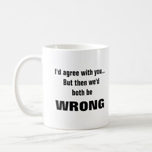 I'd agree with you but we'd both be wrong coffee mug