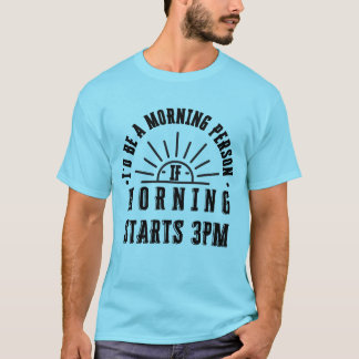 I'd be a morning person if morning starts 3pm T-Shirt