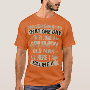 Id Become A Grumpy Old Man  Grumpy  T-Shirt