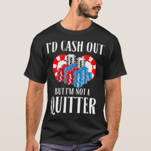 Id Cash Out But Im Not A Quitter Poker Player Gif T-Shirt